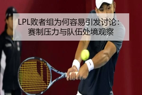 LPL败者组为何容易引发讨论：赛制压力与队伍处境观察